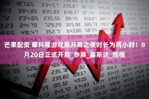 芒果配资 曝科隆游戏展开幕之夜时长为两小时！8月20日正式开启_参展_塞斯达_规模