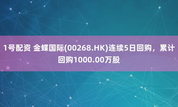 1号配资 金蝶国际(00268.HK)连续5日回购，累计回购1000.00万股
