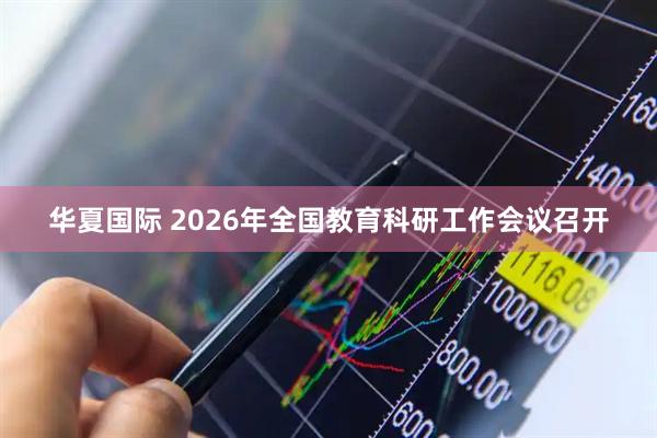 华夏国际 2026年全国教育科研工作会议召开