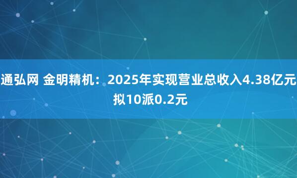 通弘网 金明精机:2025年实现营业总收入4.38亿元 拟10派0.2元